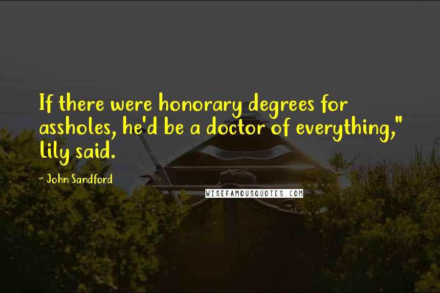 John Sandford Quotes: If there were honorary degrees for assholes, he'd be a doctor of everything," Lily said.