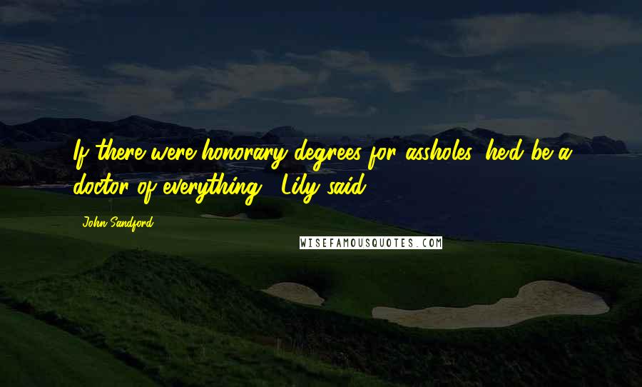 John Sandford Quotes: If there were honorary degrees for assholes, he'd be a doctor of everything," Lily said.
