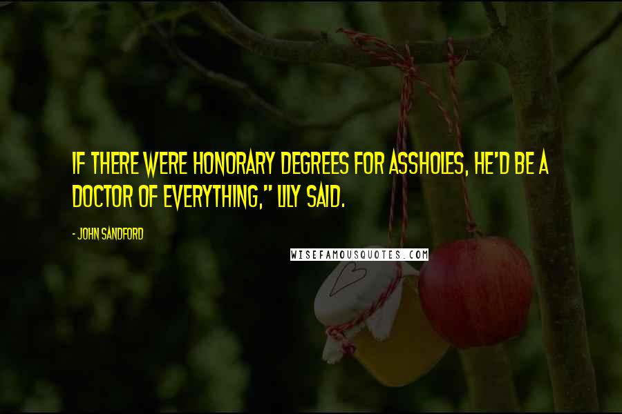 John Sandford Quotes: If there were honorary degrees for assholes, he'd be a doctor of everything," Lily said.