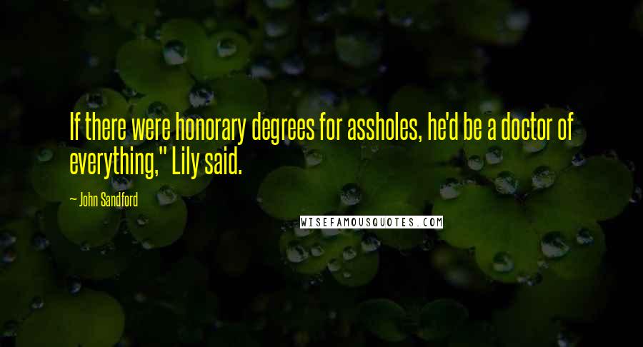 John Sandford Quotes: If there were honorary degrees for assholes, he'd be a doctor of everything," Lily said.