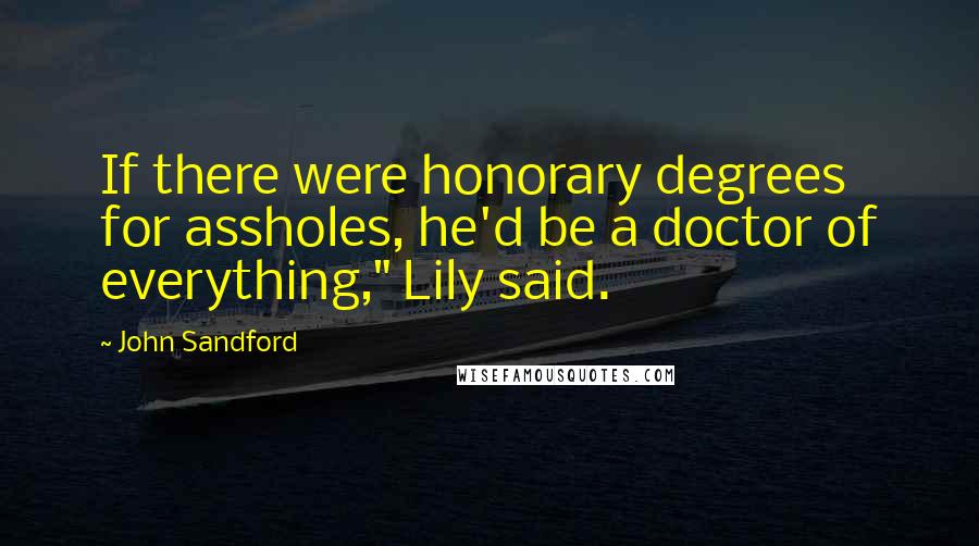 John Sandford Quotes: If there were honorary degrees for assholes, he'd be a doctor of everything," Lily said.