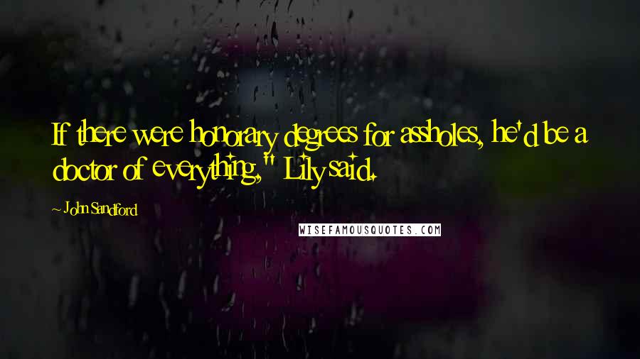 John Sandford Quotes: If there were honorary degrees for assholes, he'd be a doctor of everything," Lily said.