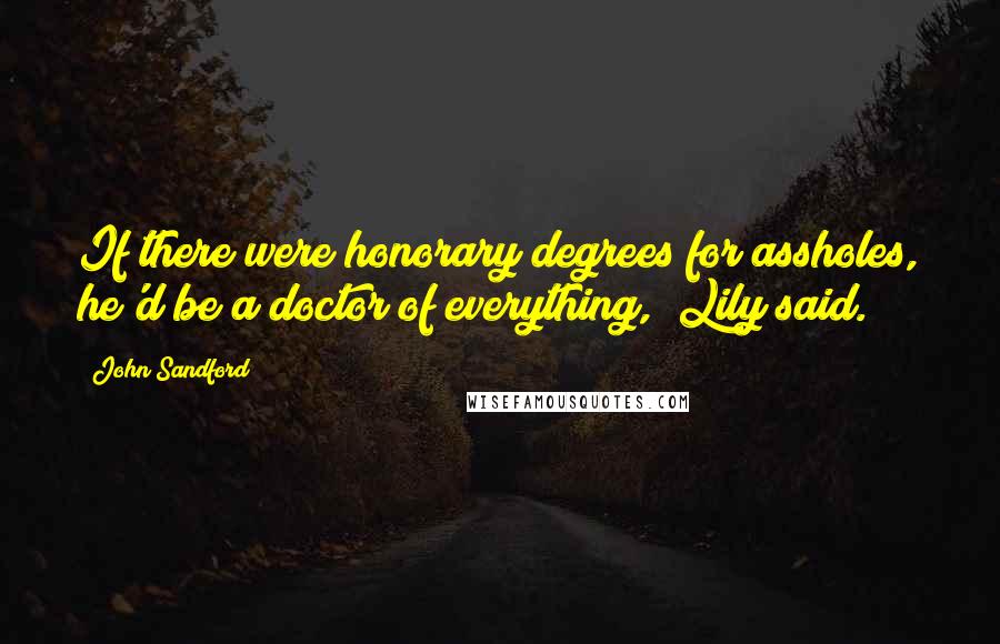 John Sandford Quotes: If there were honorary degrees for assholes, he'd be a doctor of everything," Lily said.