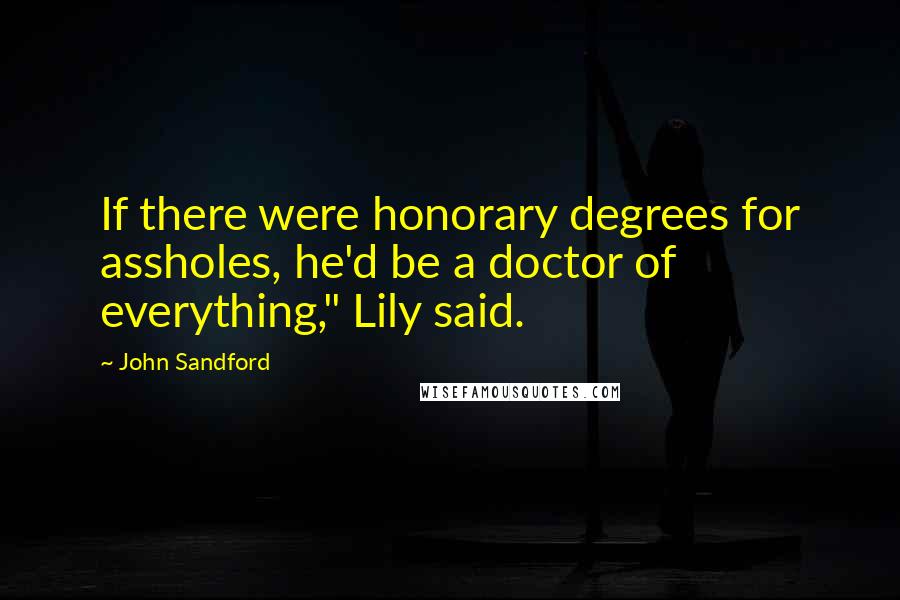 John Sandford Quotes: If there were honorary degrees for assholes, he'd be a doctor of everything," Lily said.