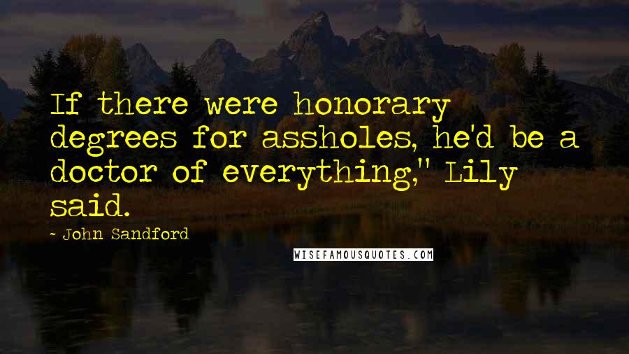 John Sandford Quotes: If there were honorary degrees for assholes, he'd be a doctor of everything," Lily said.