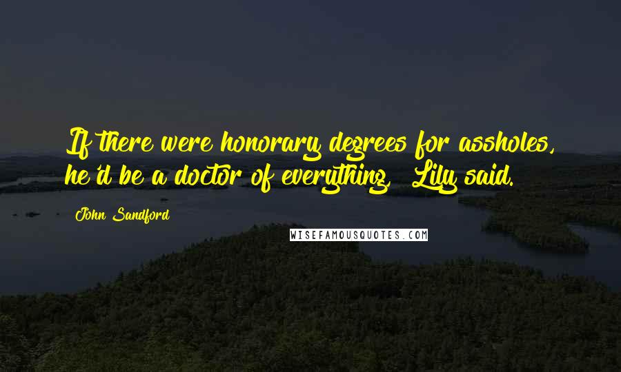 John Sandford Quotes: If there were honorary degrees for assholes, he'd be a doctor of everything," Lily said.
