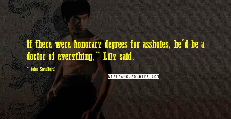 John Sandford Quotes: If there were honorary degrees for assholes, he'd be a doctor of everything," Lily said.