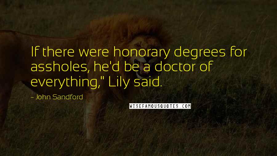 John Sandford Quotes: If there were honorary degrees for assholes, he'd be a doctor of everything," Lily said.