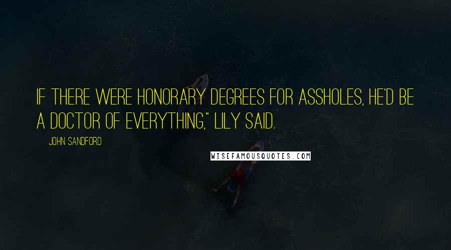 John Sandford Quotes: If there were honorary degrees for assholes, he'd be a doctor of everything," Lily said.