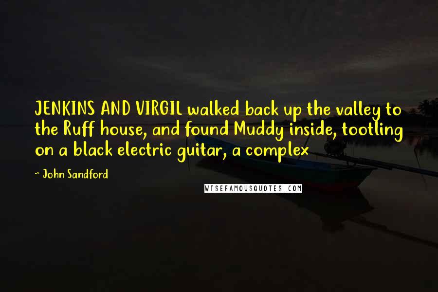 John Sandford Quotes: JENKINS AND VIRGIL walked back up the valley to the Ruff house, and found Muddy inside, tootling on a black electric guitar, a complex