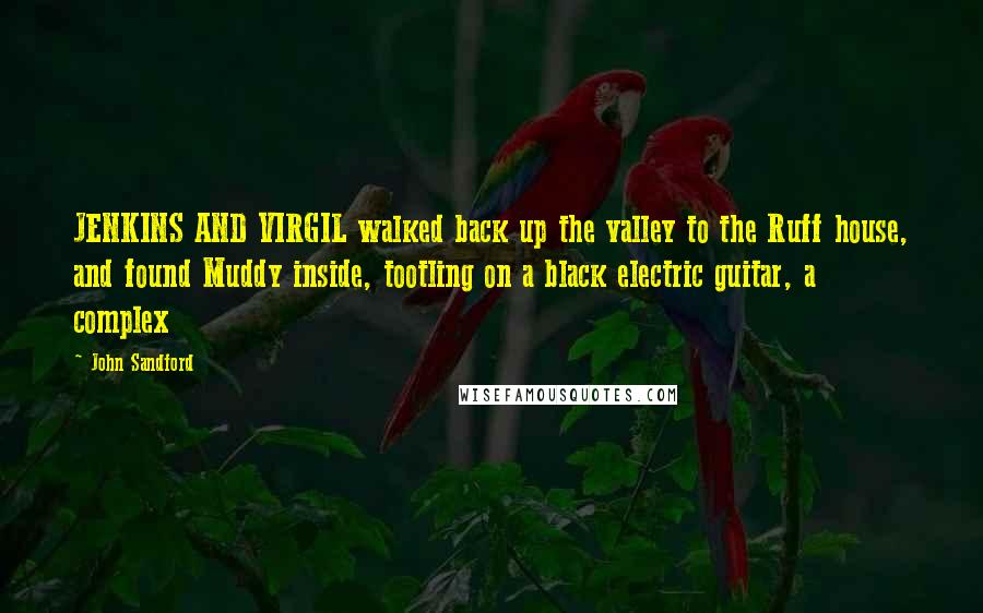 John Sandford Quotes: JENKINS AND VIRGIL walked back up the valley to the Ruff house, and found Muddy inside, tootling on a black electric guitar, a complex