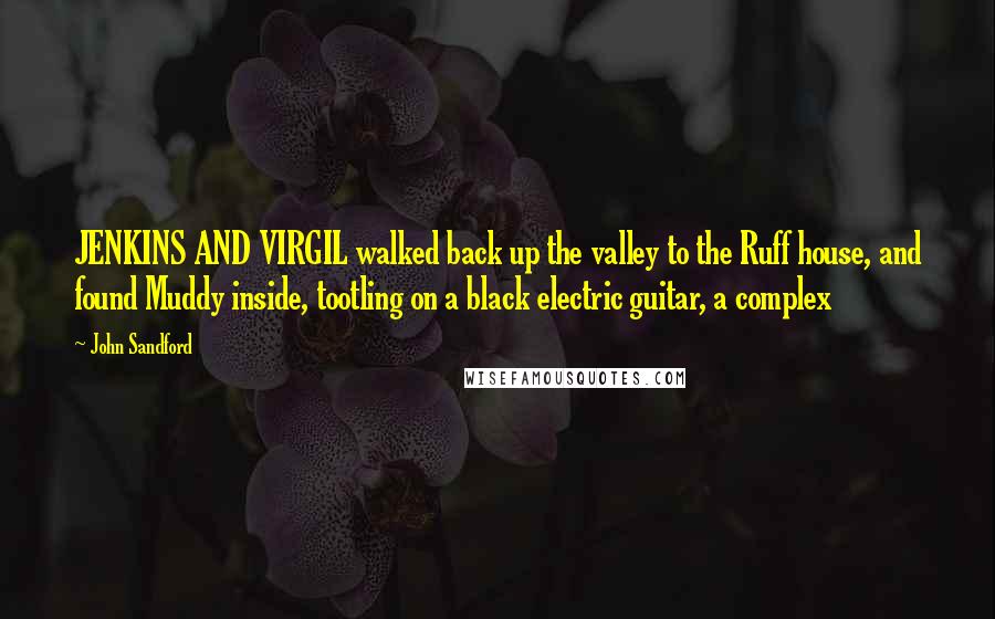 John Sandford Quotes: JENKINS AND VIRGIL walked back up the valley to the Ruff house, and found Muddy inside, tootling on a black electric guitar, a complex