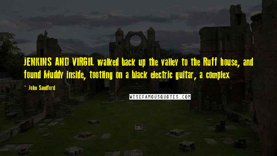 John Sandford Quotes: JENKINS AND VIRGIL walked back up the valley to the Ruff house, and found Muddy inside, tootling on a black electric guitar, a complex