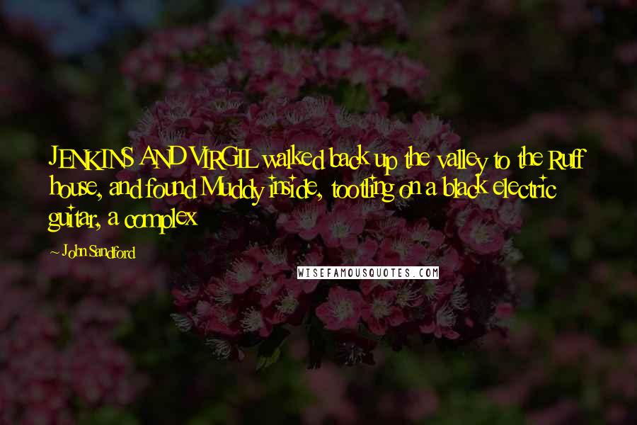 John Sandford Quotes: JENKINS AND VIRGIL walked back up the valley to the Ruff house, and found Muddy inside, tootling on a black electric guitar, a complex