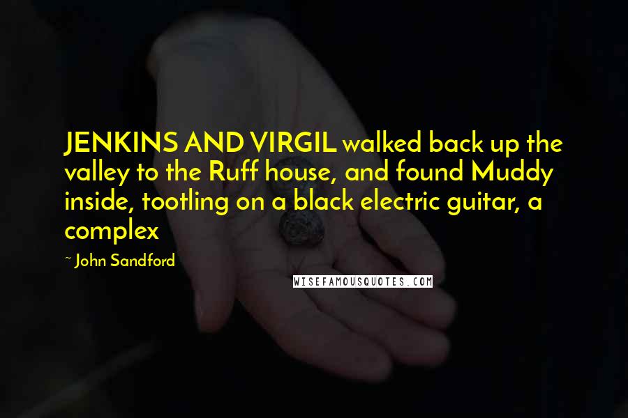 John Sandford Quotes: JENKINS AND VIRGIL walked back up the valley to the Ruff house, and found Muddy inside, tootling on a black electric guitar, a complex