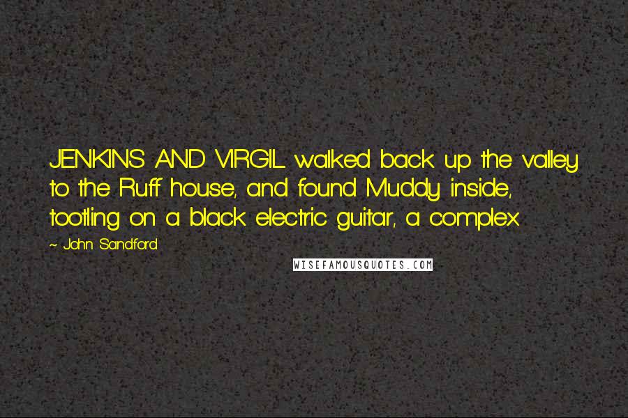 John Sandford Quotes: JENKINS AND VIRGIL walked back up the valley to the Ruff house, and found Muddy inside, tootling on a black electric guitar, a complex