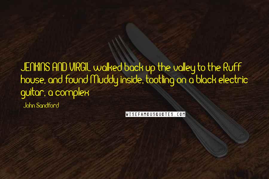 John Sandford Quotes: JENKINS AND VIRGIL walked back up the valley to the Ruff house, and found Muddy inside, tootling on a black electric guitar, a complex