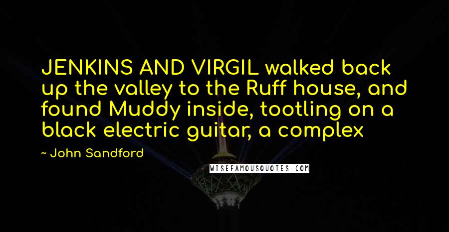 John Sandford Quotes: JENKINS AND VIRGIL walked back up the valley to the Ruff house, and found Muddy inside, tootling on a black electric guitar, a complex