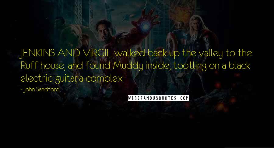 John Sandford Quotes: JENKINS AND VIRGIL walked back up the valley to the Ruff house, and found Muddy inside, tootling on a black electric guitar, a complex