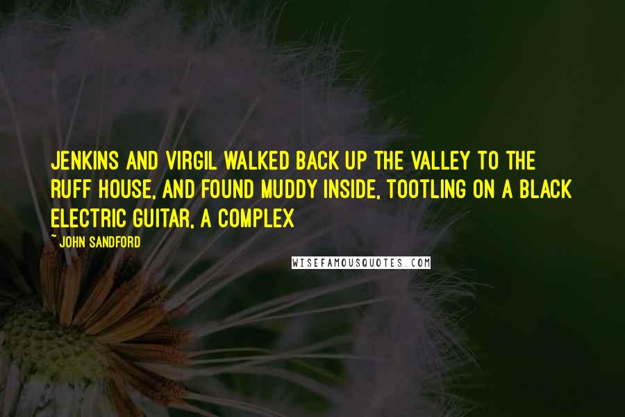 John Sandford Quotes: JENKINS AND VIRGIL walked back up the valley to the Ruff house, and found Muddy inside, tootling on a black electric guitar, a complex