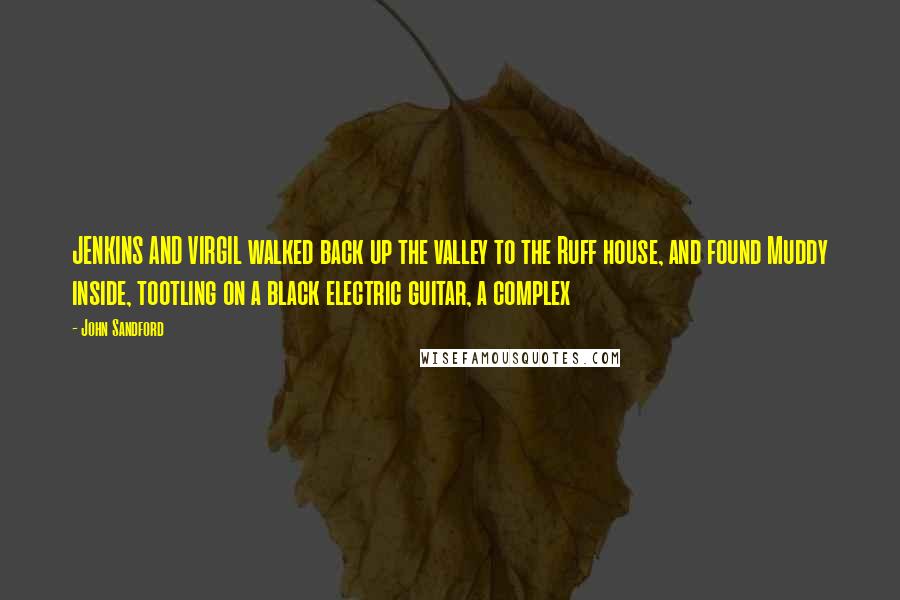 John Sandford Quotes: JENKINS AND VIRGIL walked back up the valley to the Ruff house, and found Muddy inside, tootling on a black electric guitar, a complex