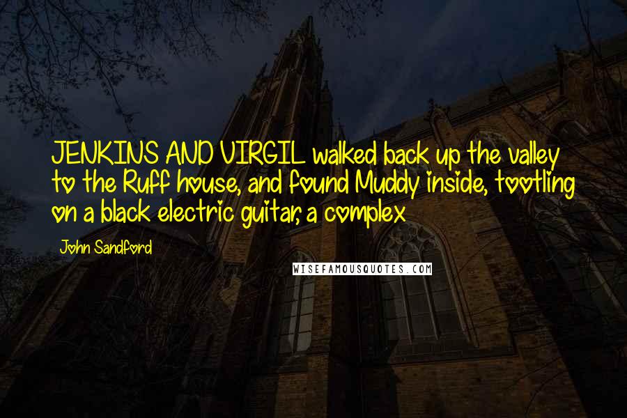 John Sandford Quotes: JENKINS AND VIRGIL walked back up the valley to the Ruff house, and found Muddy inside, tootling on a black electric guitar, a complex