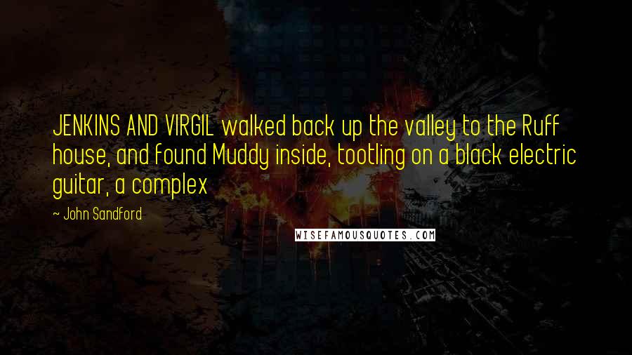 John Sandford Quotes: JENKINS AND VIRGIL walked back up the valley to the Ruff house, and found Muddy inside, tootling on a black electric guitar, a complex