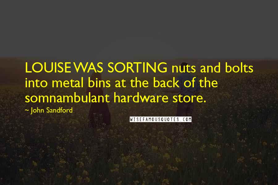 John Sandford Quotes: LOUISE WAS SORTING nuts and bolts into metal bins at the back of the somnambulant hardware store.