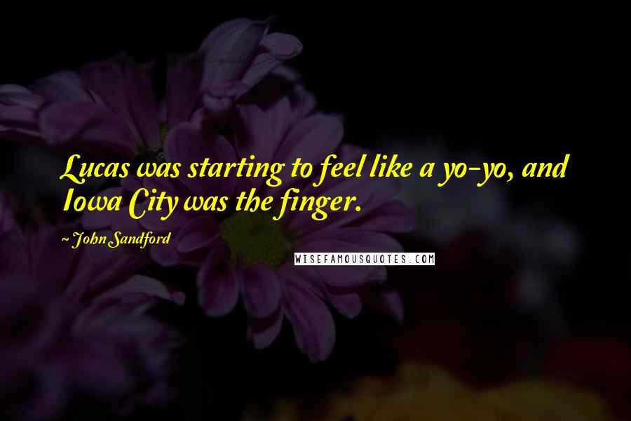 John Sandford Quotes: Lucas was starting to feel like a yo-yo, and Iowa City was the finger.