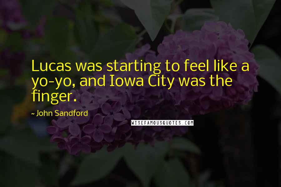 John Sandford Quotes: Lucas was starting to feel like a yo-yo, and Iowa City was the finger.