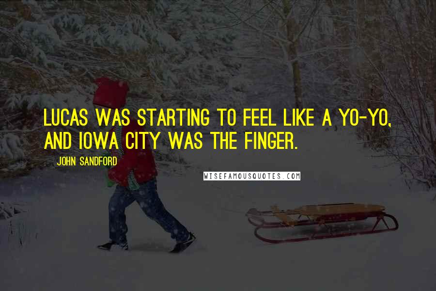 John Sandford Quotes: Lucas was starting to feel like a yo-yo, and Iowa City was the finger.