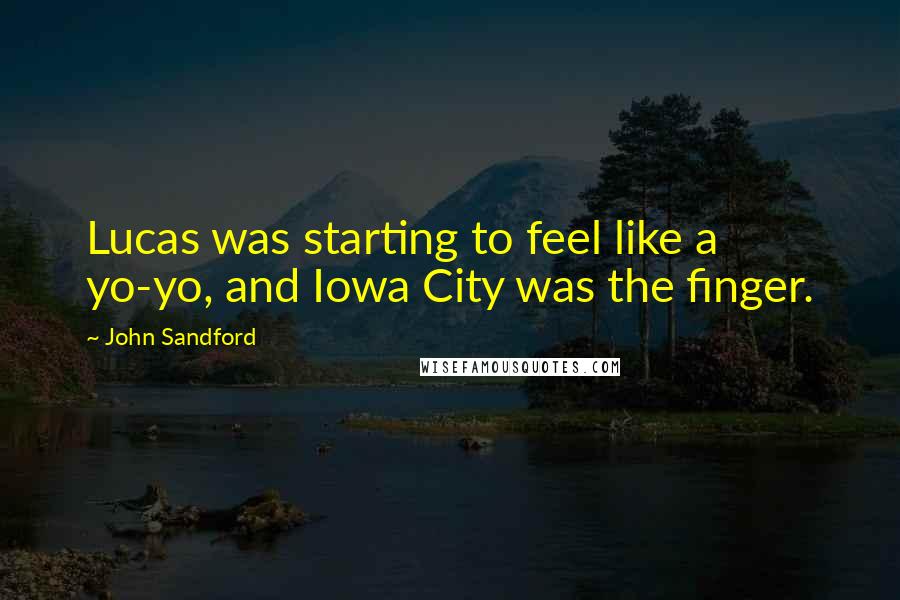 John Sandford Quotes: Lucas was starting to feel like a yo-yo, and Iowa City was the finger.