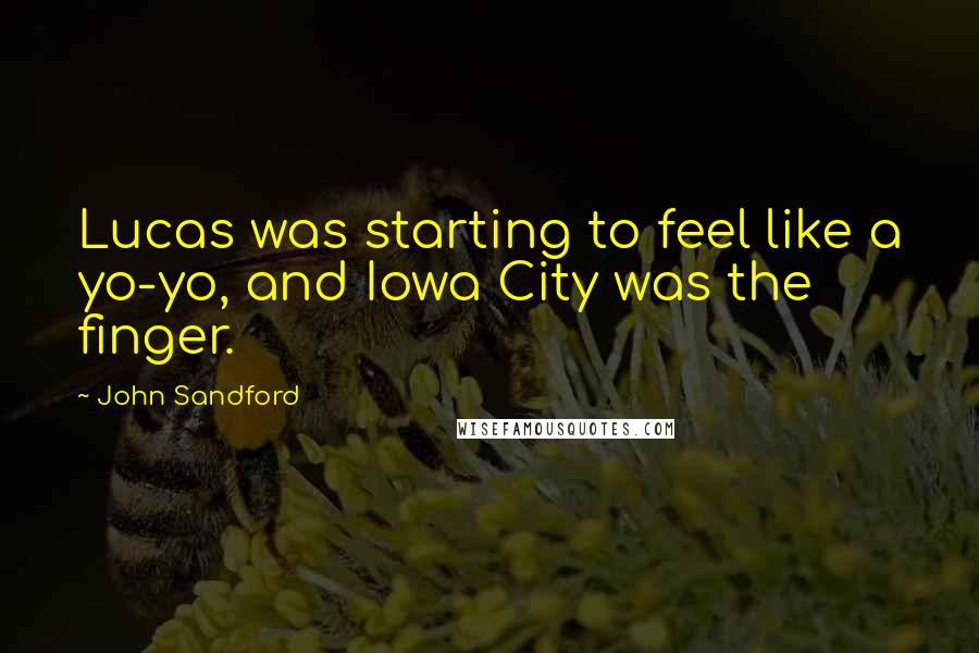 John Sandford Quotes: Lucas was starting to feel like a yo-yo, and Iowa City was the finger.