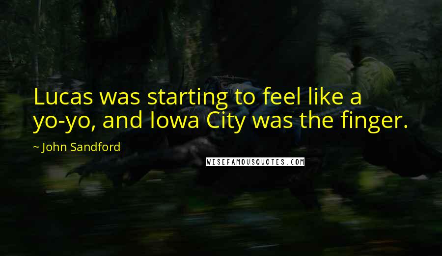 John Sandford Quotes: Lucas was starting to feel like a yo-yo, and Iowa City was the finger.