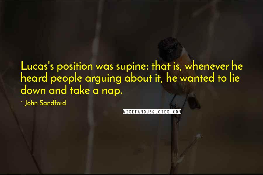 John Sandford Quotes: Lucas's position was supine: that is, whenever he heard people arguing about it, he wanted to lie down and take a nap.