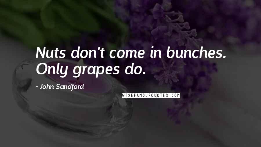 John Sandford Quotes: Nuts don't come in bunches. Only grapes do.