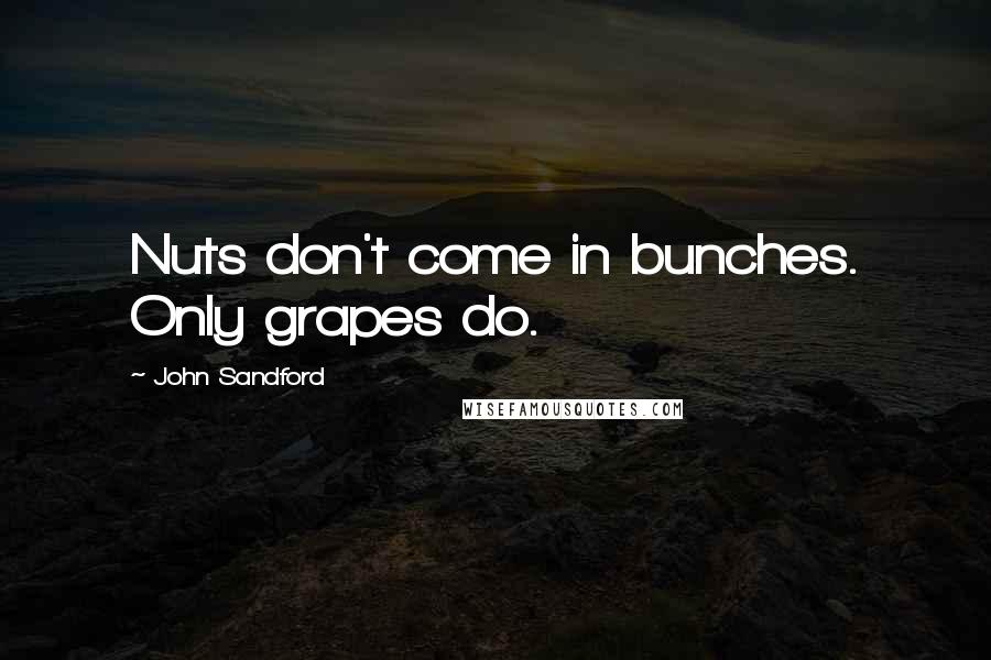 John Sandford Quotes: Nuts don't come in bunches. Only grapes do.