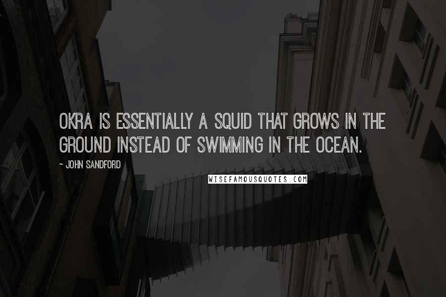 John Sandford Quotes: Okra is essentially a squid that grows in the ground instead of swimming in the ocean.
