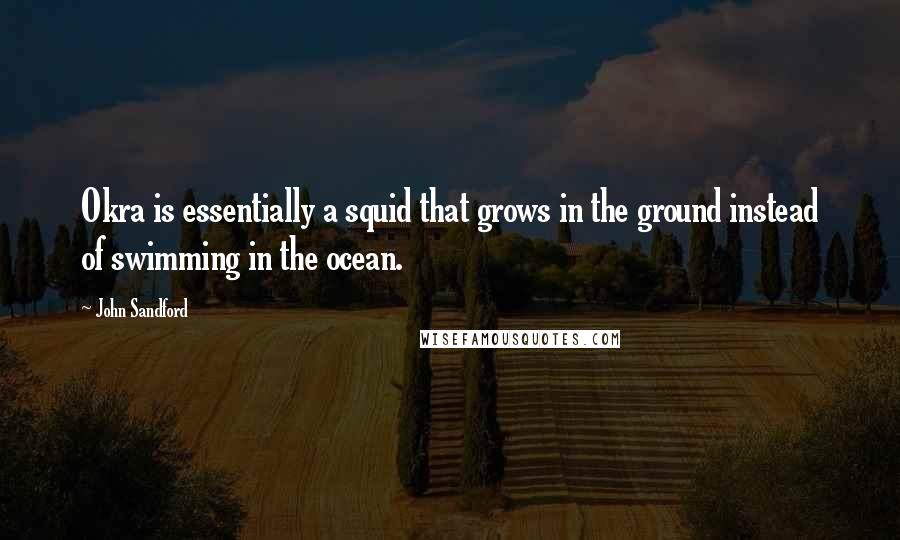 John Sandford Quotes: Okra is essentially a squid that grows in the ground instead of swimming in the ocean.