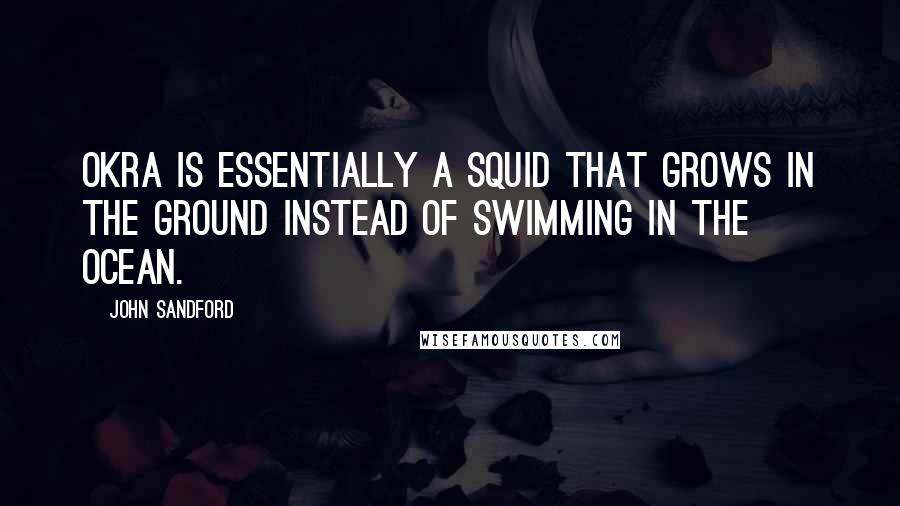 John Sandford Quotes: Okra is essentially a squid that grows in the ground instead of swimming in the ocean.