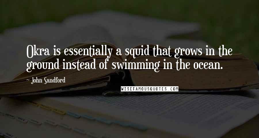 John Sandford Quotes: Okra is essentially a squid that grows in the ground instead of swimming in the ocean.