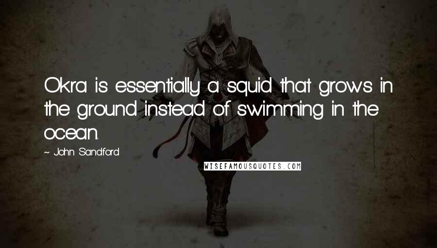 John Sandford Quotes: Okra is essentially a squid that grows in the ground instead of swimming in the ocean.