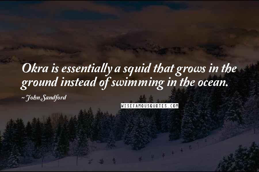 John Sandford Quotes: Okra is essentially a squid that grows in the ground instead of swimming in the ocean.