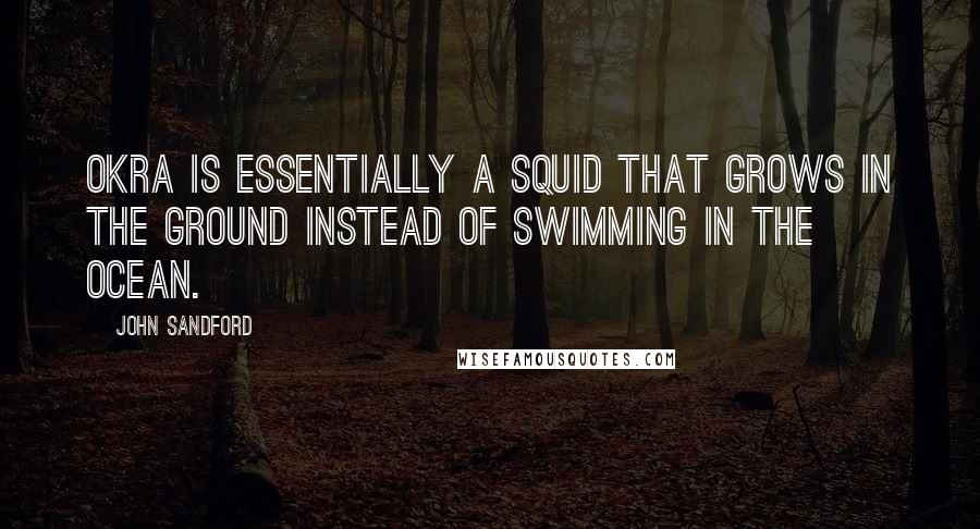 John Sandford Quotes: Okra is essentially a squid that grows in the ground instead of swimming in the ocean.