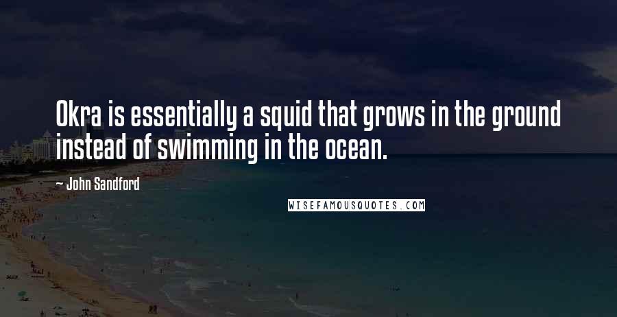 John Sandford Quotes: Okra is essentially a squid that grows in the ground instead of swimming in the ocean.