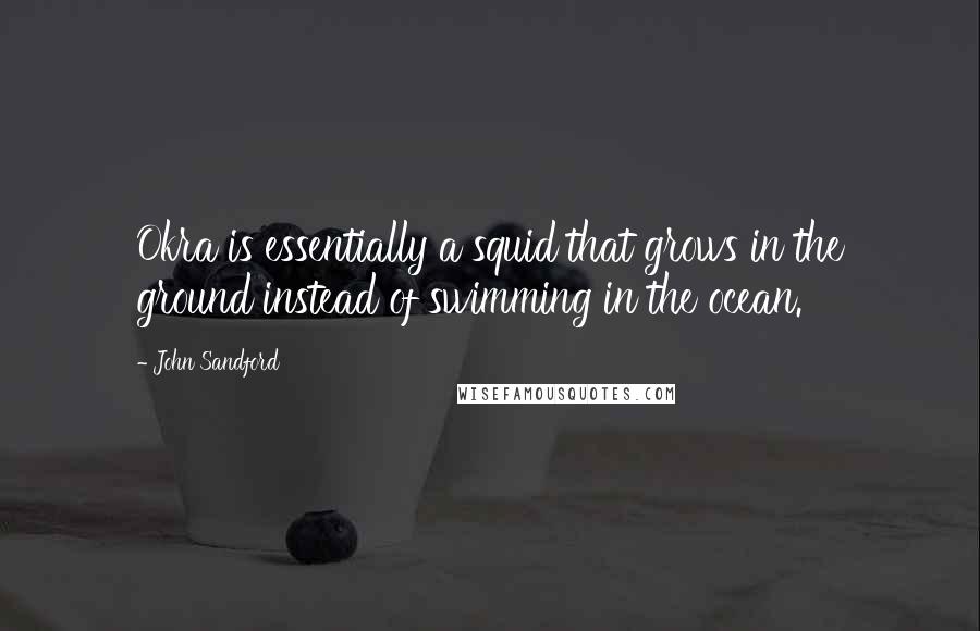 John Sandford Quotes: Okra is essentially a squid that grows in the ground instead of swimming in the ocean.
