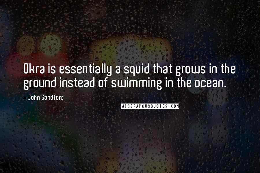 John Sandford Quotes: Okra is essentially a squid that grows in the ground instead of swimming in the ocean.