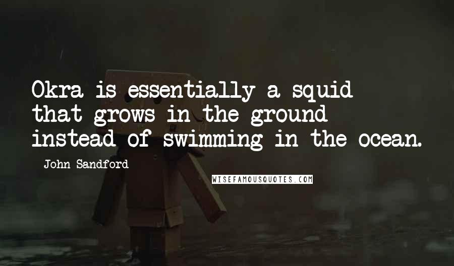 John Sandford Quotes: Okra is essentially a squid that grows in the ground instead of swimming in the ocean.