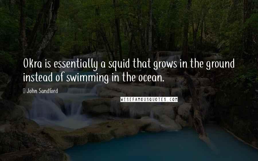 John Sandford Quotes: Okra is essentially a squid that grows in the ground instead of swimming in the ocean.