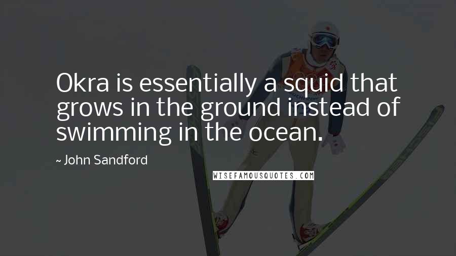 John Sandford Quotes: Okra is essentially a squid that grows in the ground instead of swimming in the ocean.